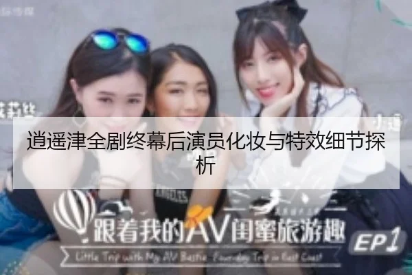 逍遥津全剧终幕后演员化妆与特效细节探析