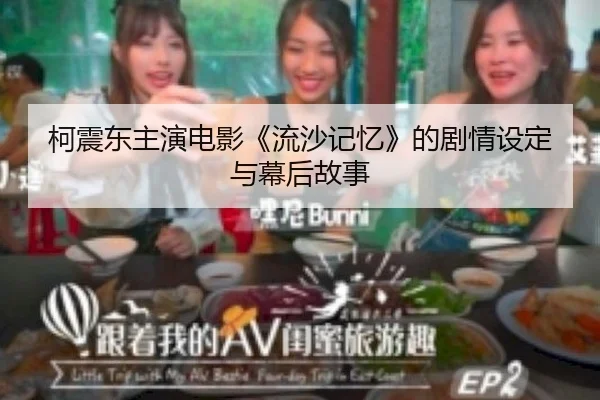 柯震东主演电影《流沙记忆》的剧情设定与幕后故事